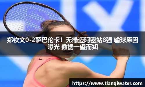 郑钦文0-2萨巴伦卡！无缘迈阿密站8强 输球原因曝光 数据一望而知