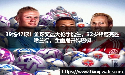 39场47球！金球奖最大抢手诞生，32岁锋霸完胜哈兰德，全面甩开姆巴佩